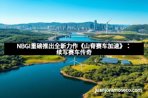 NBGI重磅推出全新力作《山脊赛车加速》：续写赛车传奇