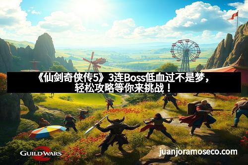 《仙剑奇侠传5》3连Boss低血过不是梦，轻松攻略等你来挑战！
